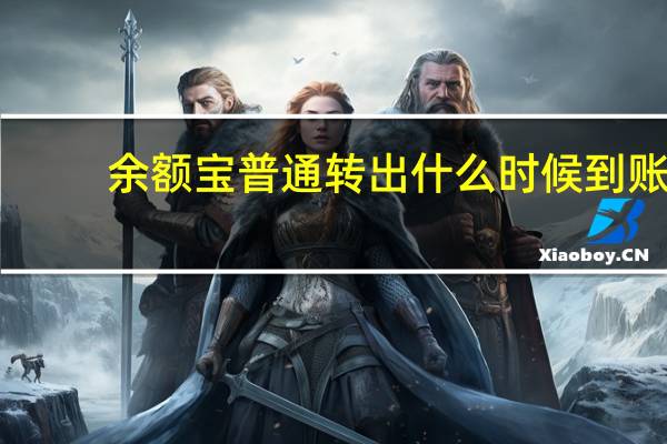 余额宝普通转出什么时候到账（余额宝转出普通到账一般多久）