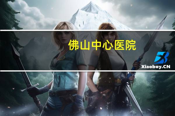 佛山中心医院(佛山禅城中心医院几点上班)