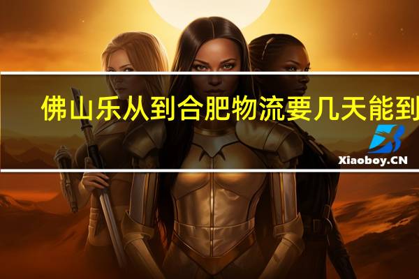 佛山乐从到合肥物流要几天能到货