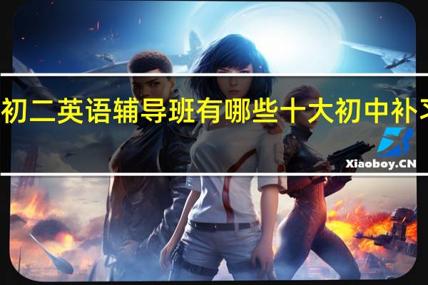 佛山初二英语辅导班有哪些 十大初中补习机构排名