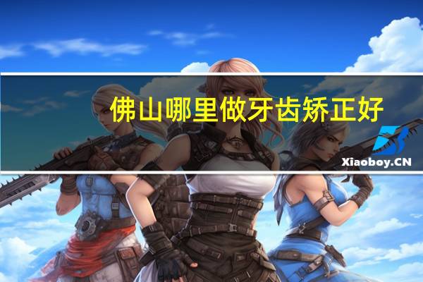 佛山哪里做牙齿矫正好