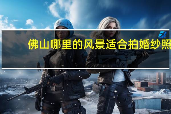 佛山哪里的风景适合拍婚纱照