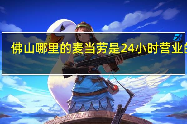 佛山哪里的麦当劳是24小时营业的啊