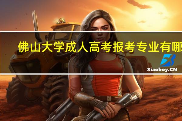 佛山大学成人高考报考专业有哪些