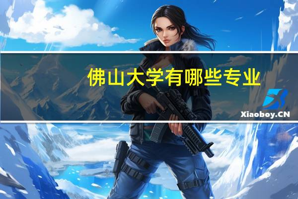 佛山大学有哪些专业