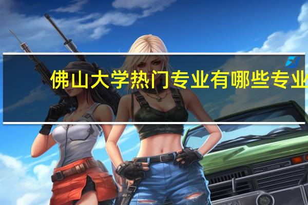 佛山大学热门专业有哪些专业