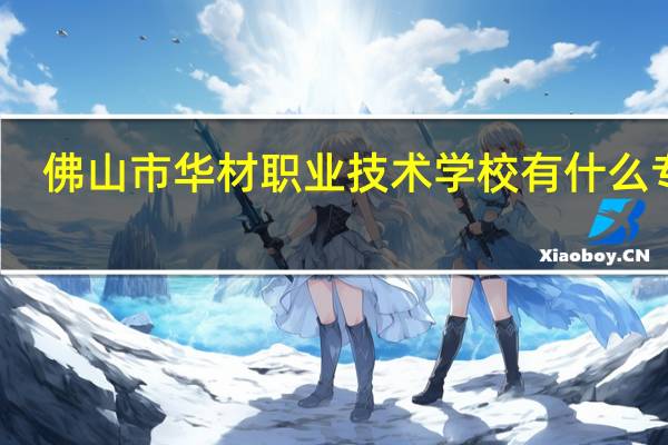 佛山市华材职业技术学校有什么专业