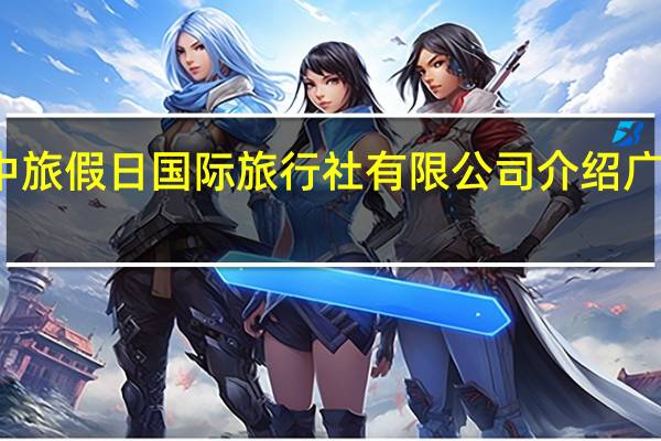 佛山市南海中旅假日国际旅行社有限公司介绍 广东国旅国际旅行社