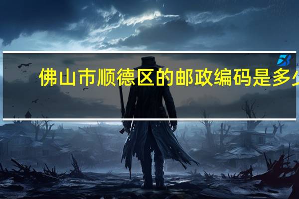 佛山市顺德区的邮政编码是多少