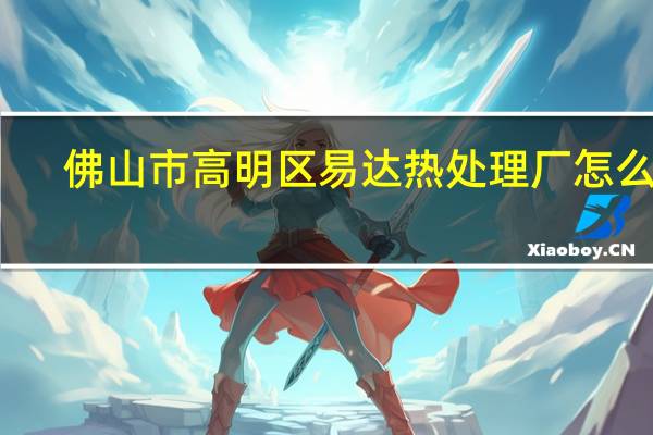 佛山市高明区易达热处理厂怎么样