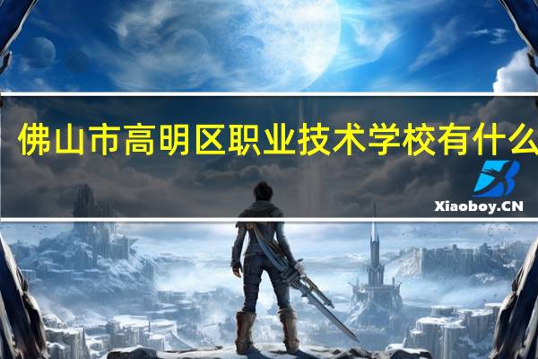 佛山市高明区职业技术学校有什么专业