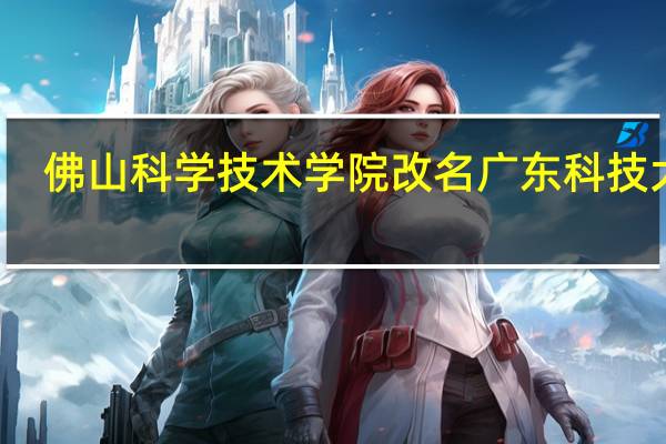 佛山科学技术学院改名广东科技大学