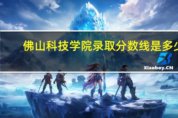 佛山科技学院录取分数线是多少