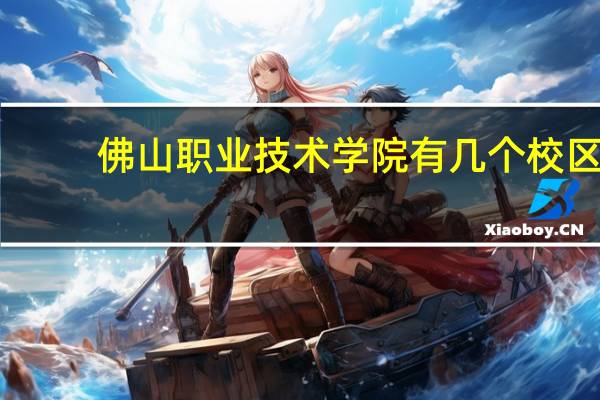 佛山职业技术学院有几个校区