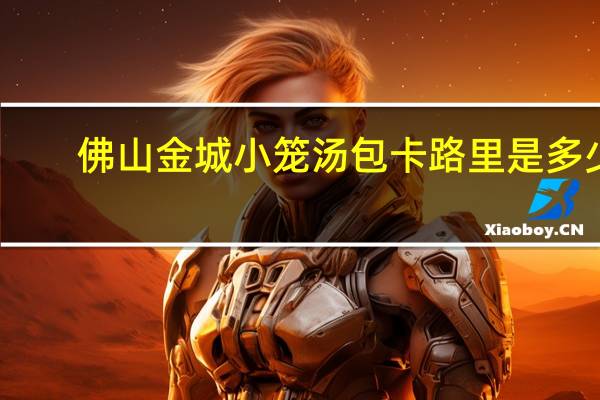 佛山金城 小笼汤包卡路里是多少