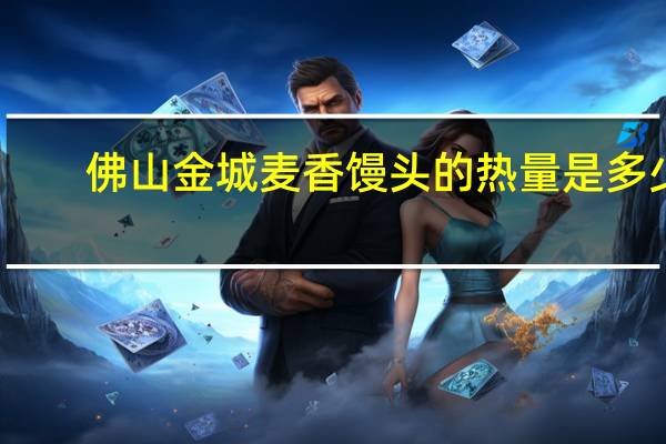 佛山金城 麦香馒头的热量是多少