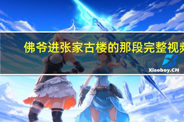 佛爷进张家古楼的那段完整视频（佛爷）