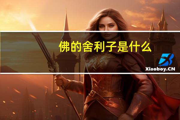 佛的舍利子是什么（舍利子是什么）