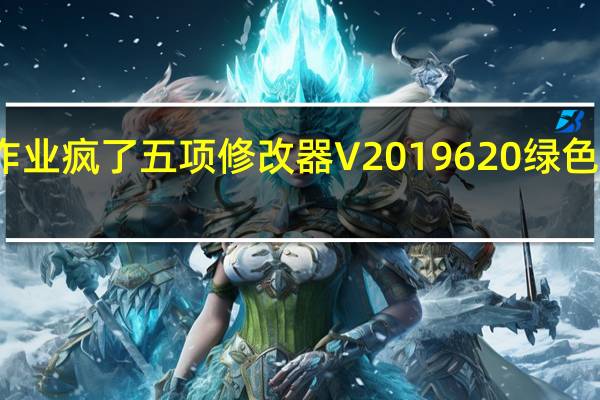 作业疯了五项修改器 V2019620 绿色免费版(作业疯了五项修改器 V2019620 绿色免费版功能简介)