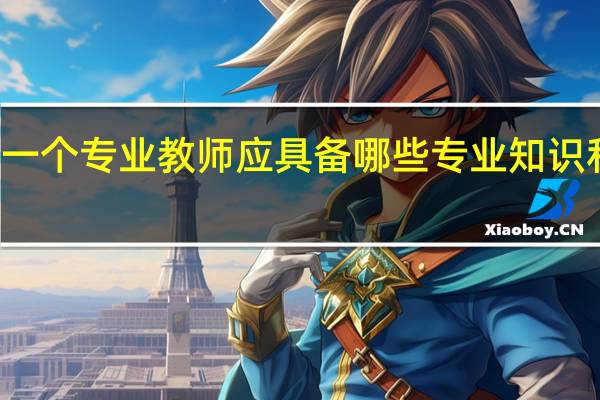 作为一个专业教师应具备哪些专业知识和专业能力