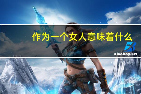 作为一个女人意味着什么？
