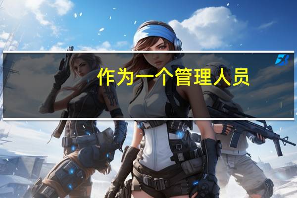 作为一个管理人员，需要具备的能力都有哪些