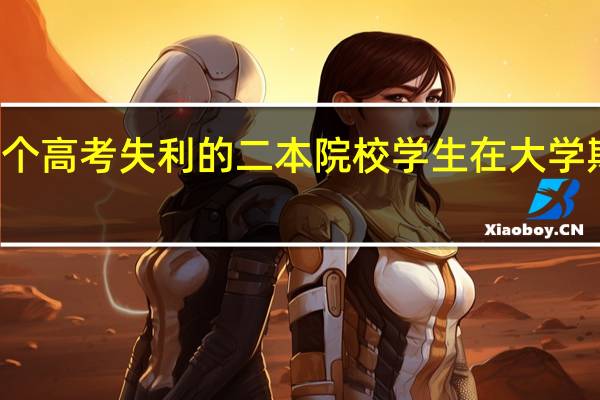 作为一个高考失利的二本院校学生在大学期间如何努力