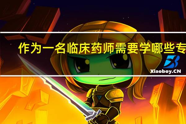 作为一名临床药师需要学哪些专业
