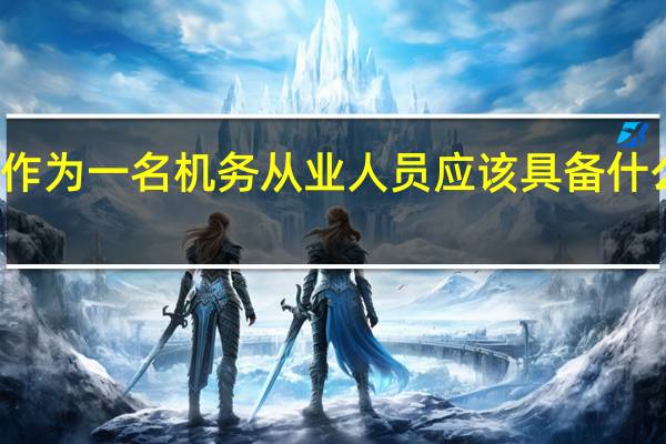 作为一名机务从业人员应该具备什么素质