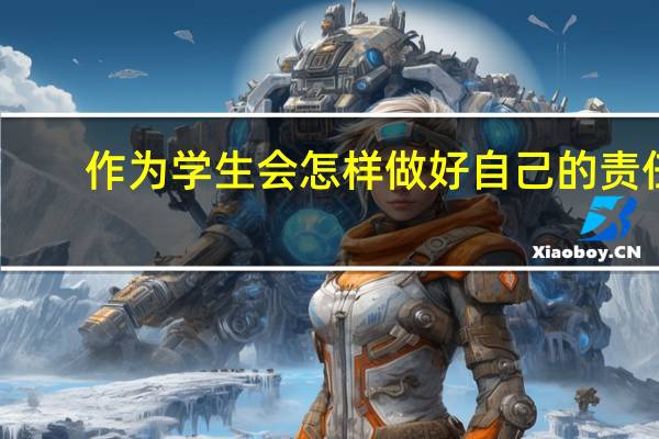 作为学生会怎样做好自己的责任