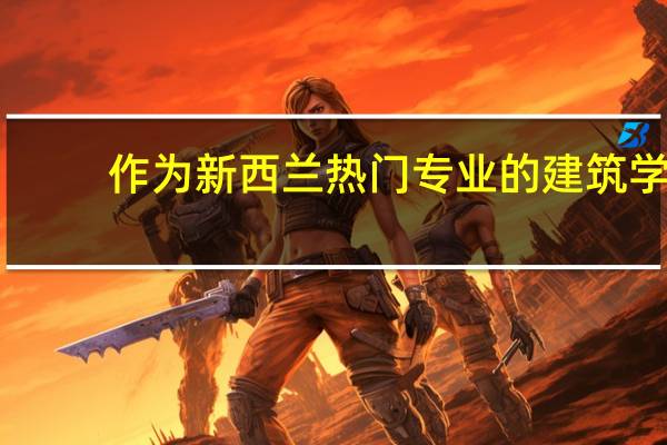 作为新西兰热门专业的建筑学，在新西兰该专业怎么样呢