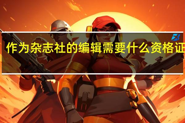 作为杂志社的编辑需要什么资格证书么