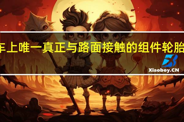 作为汽车上唯一真正与路面接触的组件 轮胎对于行驶时的