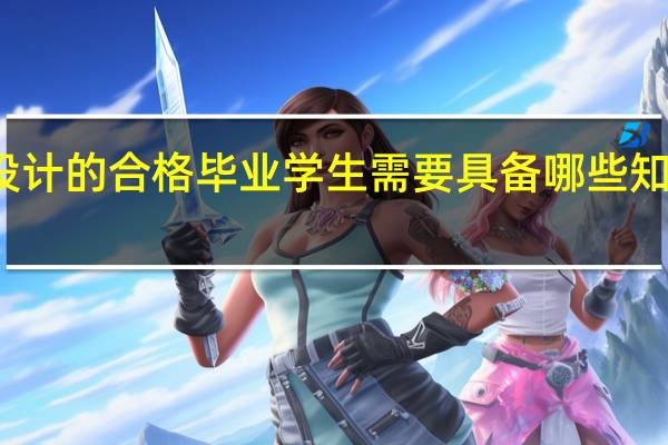 作为艺术设计的合格毕业学生需要具备哪些知识哪些技术技能