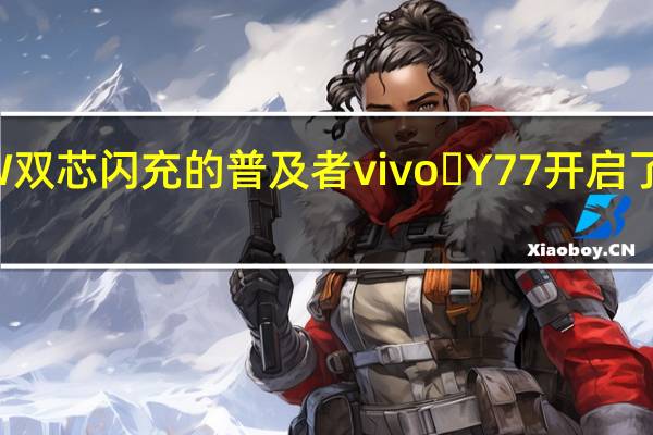 作为80W双芯闪充的普及者vivo Y77开启了闪充的新时代