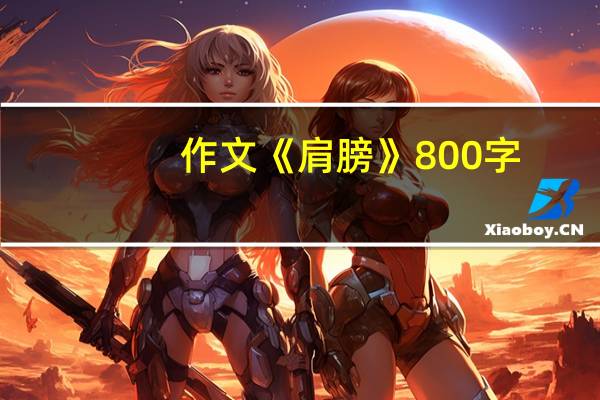 作文《肩膀》800字（肩膀作文800字记叙文）