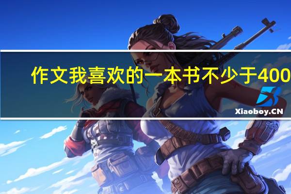 作文我喜欢的一本书不少于400字（作文我喜欢的一本书）