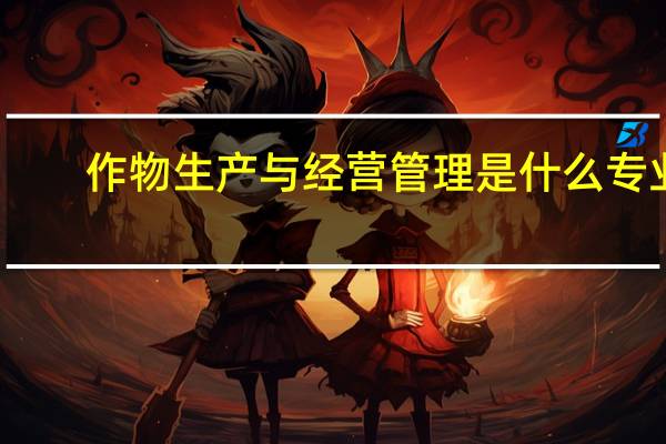 作物生产与经营管理是什么专业