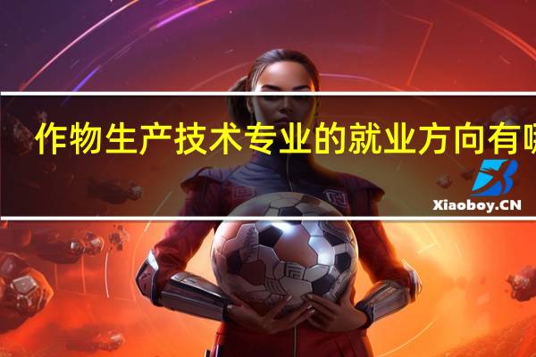 作物生产技术专业的就业方向有哪些
