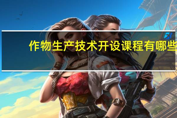 作物生产技术开设课程有哪些