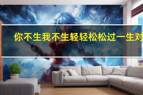 你不生我不生轻轻松松过一生对联