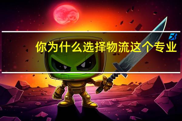 你为什么选择物流这个专业