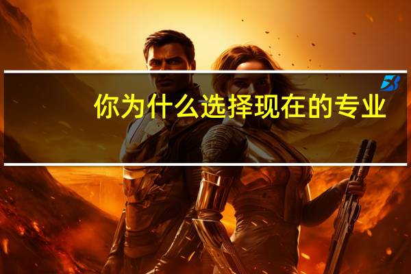 你为什么选择现在的专业