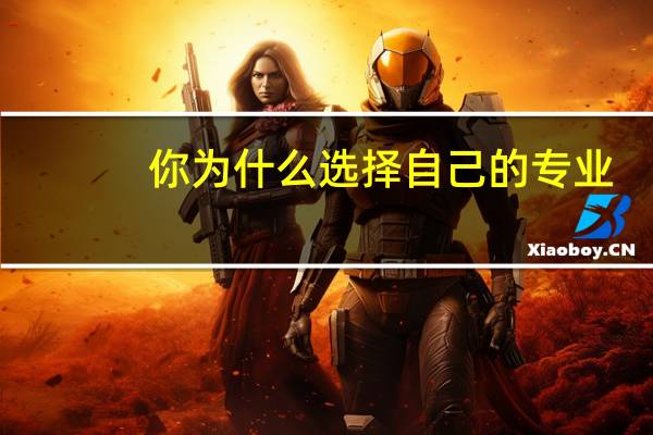 你为什么选择自己的专业