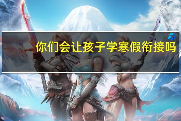 你们会让孩子学寒假衔接吗