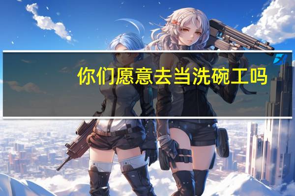 你们愿意去当洗碗工吗