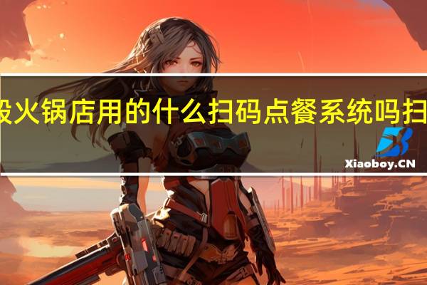 你们知道一般火锅店用的什么扫码点餐系统吗 扫码点餐系统怎么做