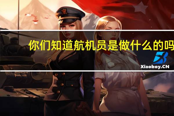 你们知道航机员是做什么的吗
