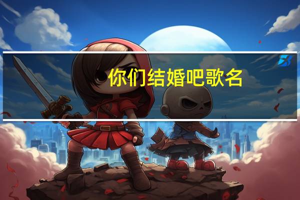你们结婚吧歌名（你们结婚了简介）