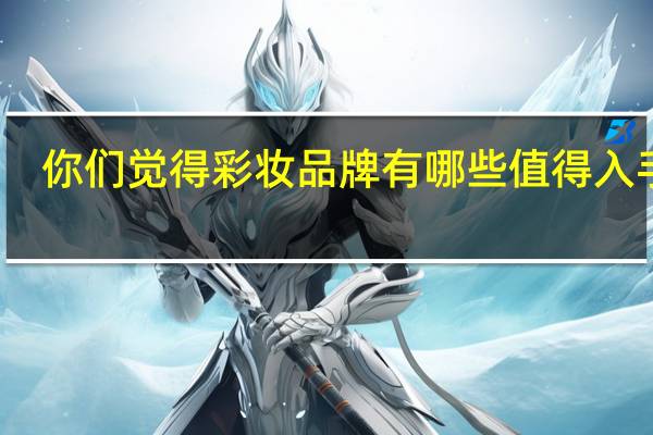 你们觉得彩妆品牌有哪些值得入手啊